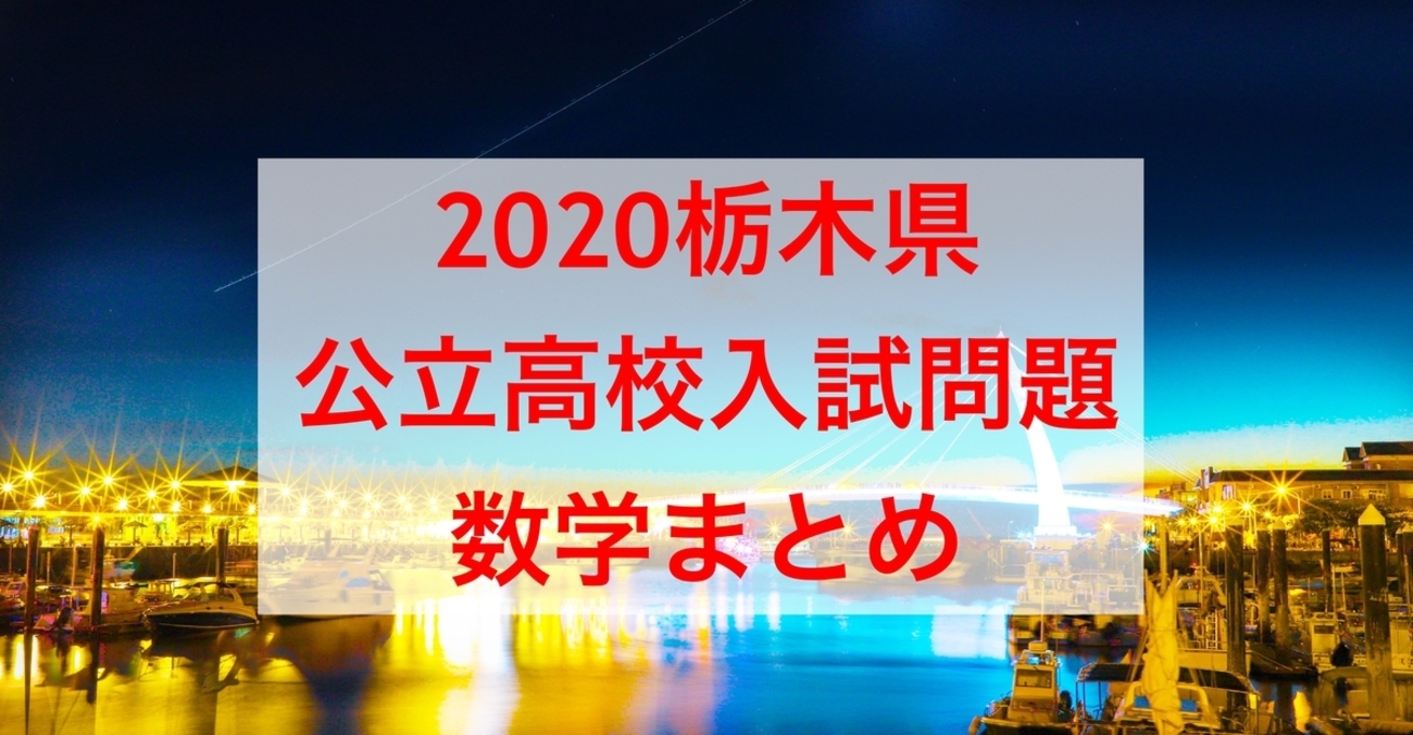 無料公開】2020栃木県公立高校入試問題数学解説まとめ - 現役塾講師