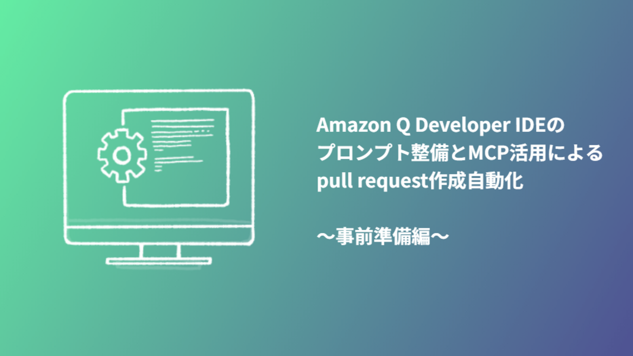 Amazon Q Developer IDEのプロンプト整備とMCP活用によるpull request作成自動化 ～事前準備編～