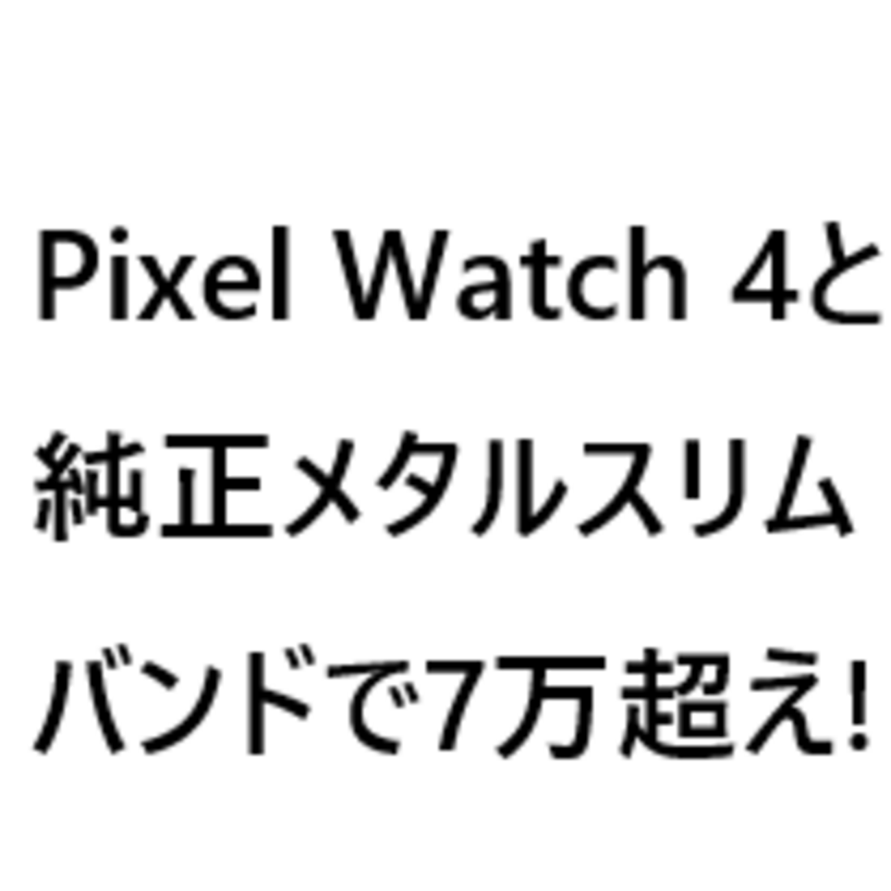 Google Pixel Watch 4と純正メタルスリムバンドを購入した話。総額7万 