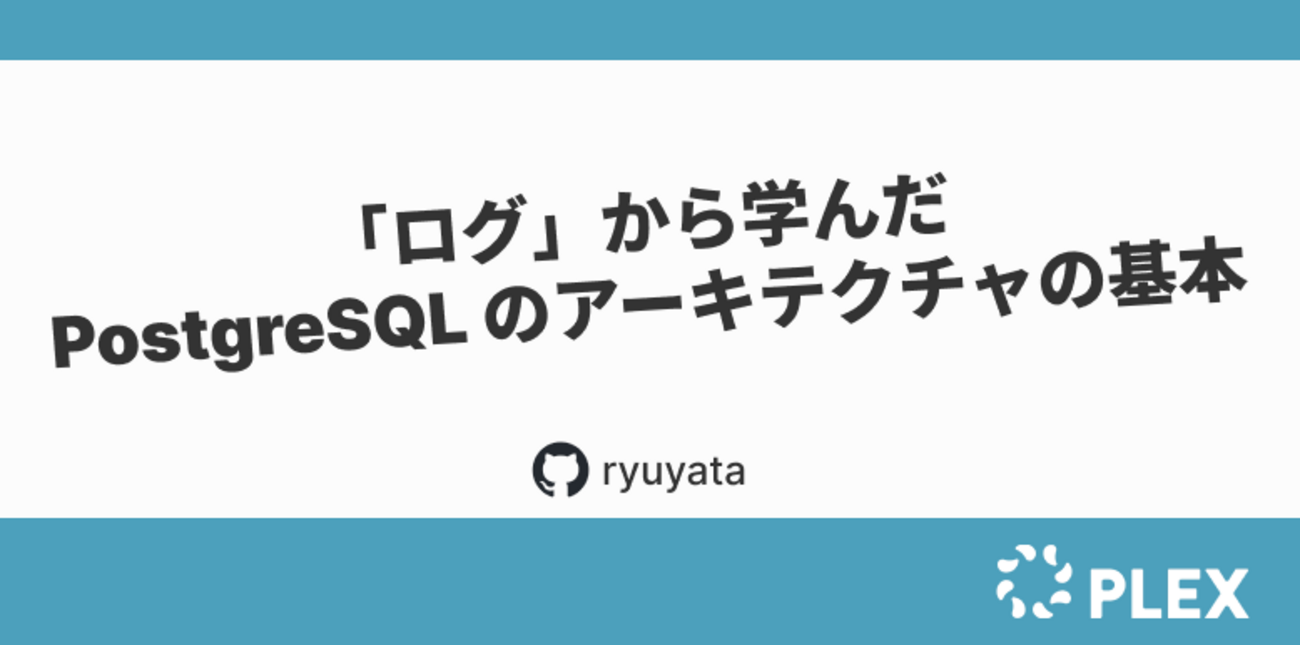 ログ」から学んだ PostgreSQL のアーキテクチャの基本 - PLEX Product Team Blog