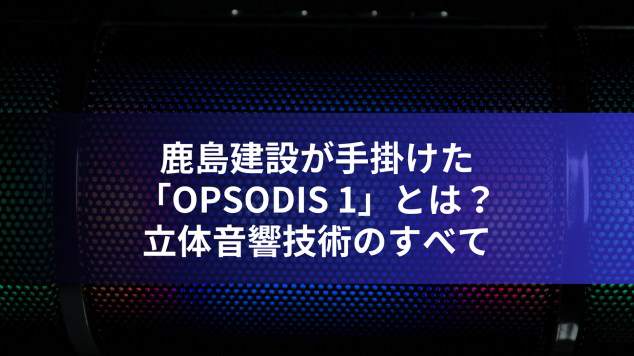 鹿島建設が手掛けた「OPSODIS 1」とは？：立体音響技術のすべて 