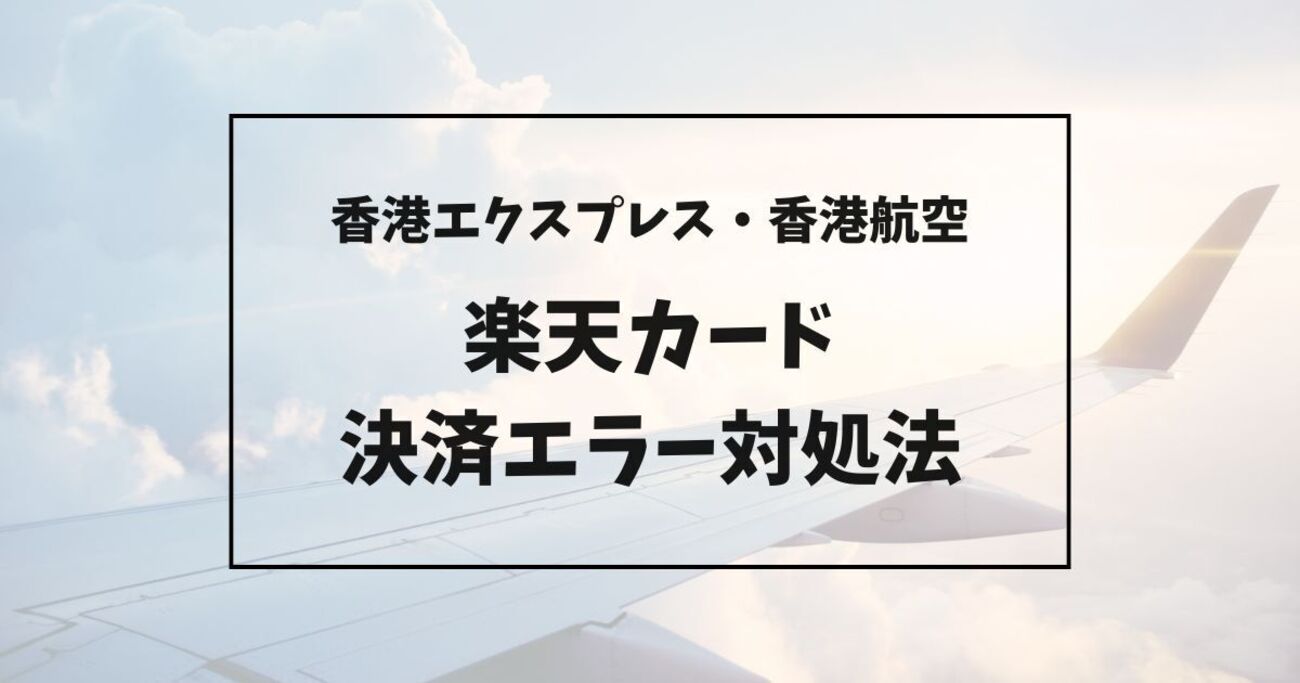 香港エクスプレス】楽天カードが使えない・決済できないときの対処法【香港航空】 - いーさんの備忘録