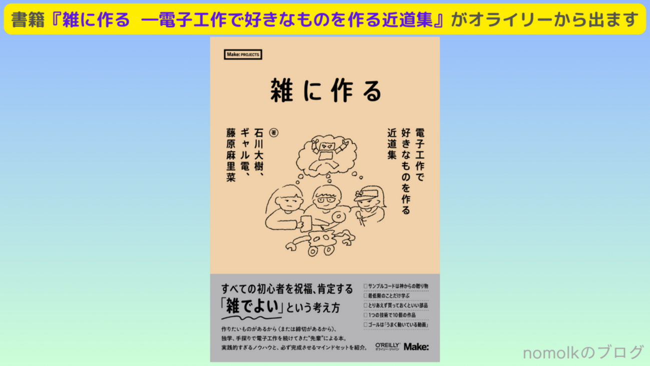 書籍『雑に作る  ―電子工作で好きなものを作る近道集』がオライリーから出ます - nomolkのブログ