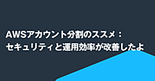 AWSアカウント分割のススメ：セキュリティと運用効率が改善したよ