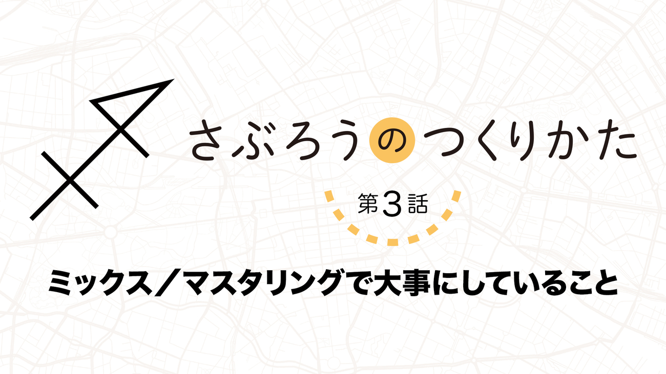 コンプがけの際に意識する“三角の音”と“四角の音”の違いとは？ 連載「さぶろうのつくりかた」第3話「ミックス／マスタリングで大事にしていること」