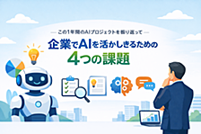 1年間のAIプロジェクトを振り返って見えた、企業でAIを活かしきるための4つの課題