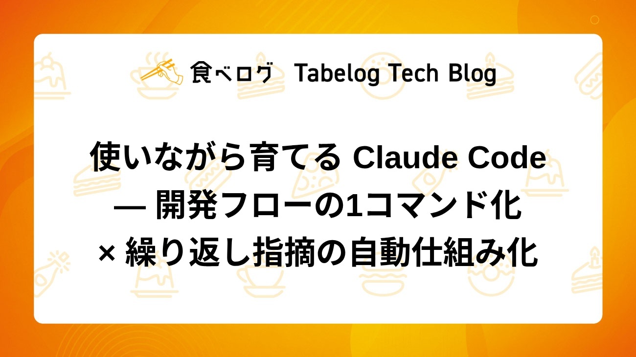 使いながら育てる Claude Code ― 開発フローの1コマンド化 × 繰り返し指摘の自動仕組み化 - Tabelog Tech Blog