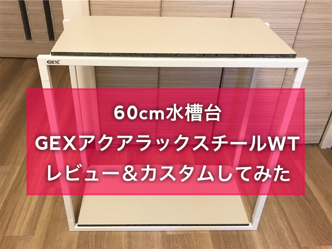 60cm水槽台 GEXアクアラックスチールWTレビュー＆カスタムしてみた 