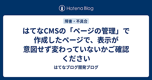 はてなCMSの「ページの管理」で作成したページで、表示が意図せず変わっていないかご確認ください