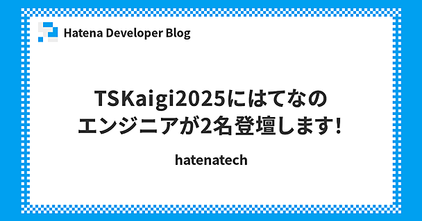 TSKaigi2025にはてなのエンジニアが2名登壇します！