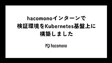 hacomonoインターンで検証環境をKubernetes基盤上に構築しました
