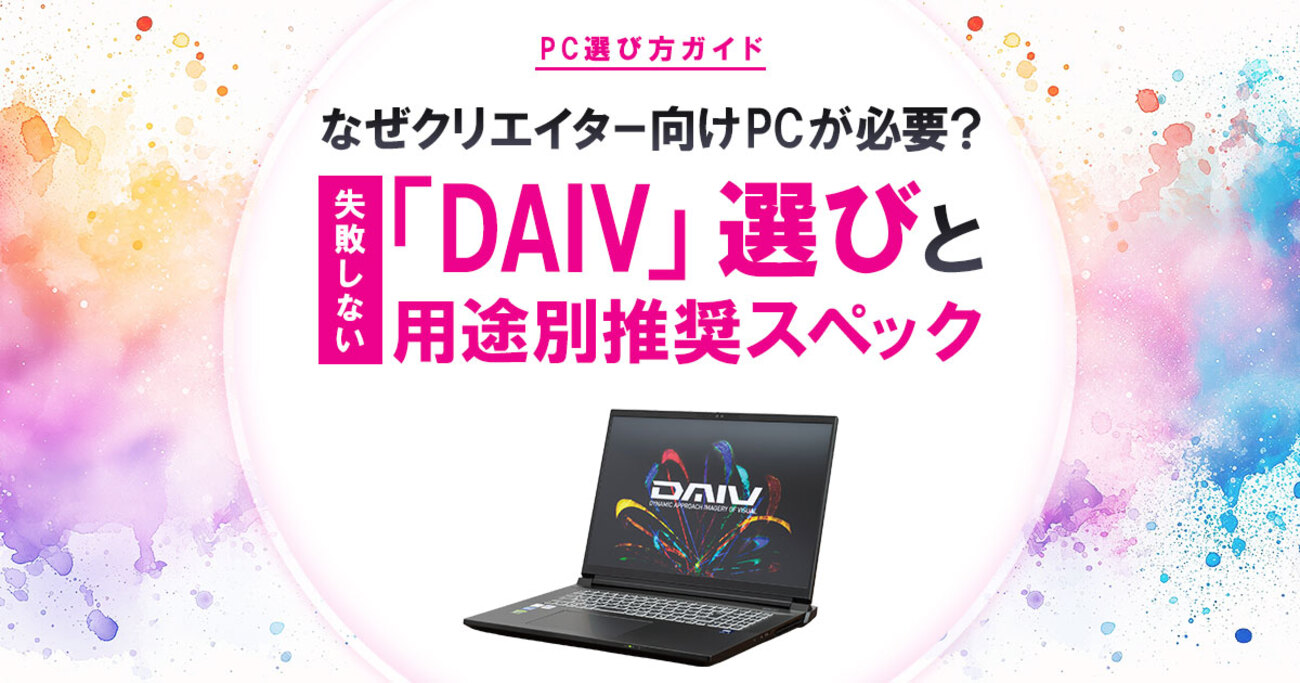 なぜクリエイター向けPCが必要？失敗しない「DAIV」選びと用途別推奨
