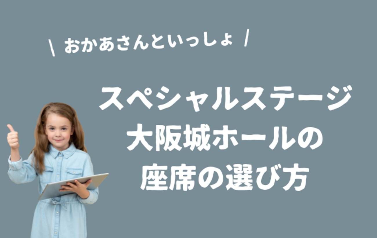 おかあさんといっしょスペシャルステージ】大阪城ホールの座席表一覧 