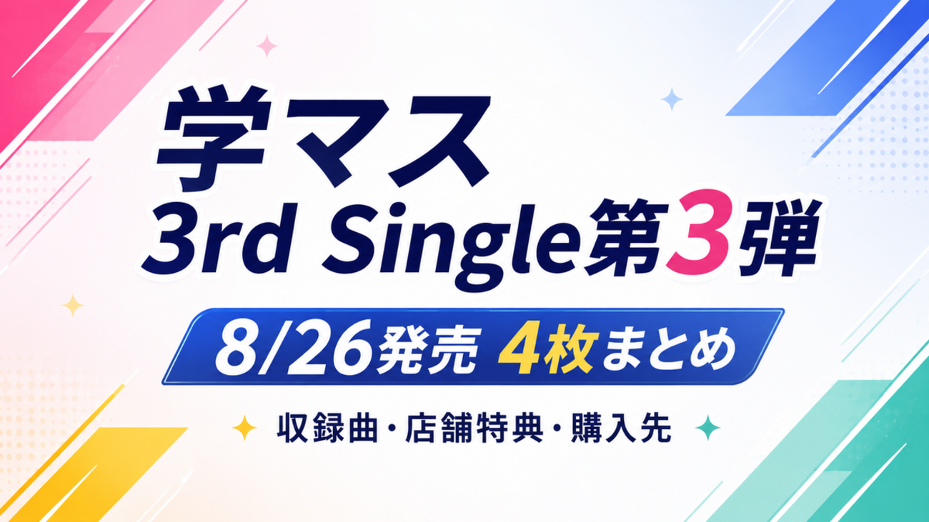 【学マス3rd Single第3弾】8/26発売4枚まとめ｜収録曲・店舗特典・購入先を比較
