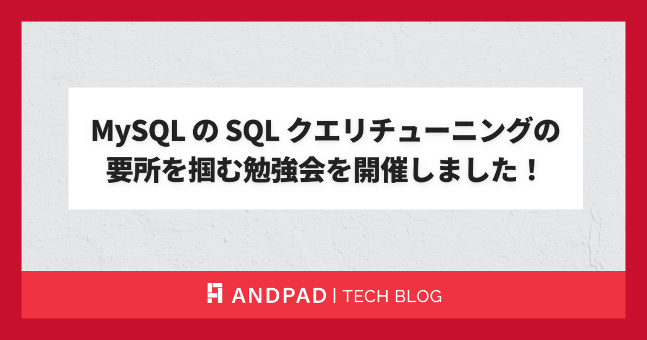 MySQLのSQLクエリチューニングの要所を掴む勉強会を開催しました！ - ANDPAD Tech Blog