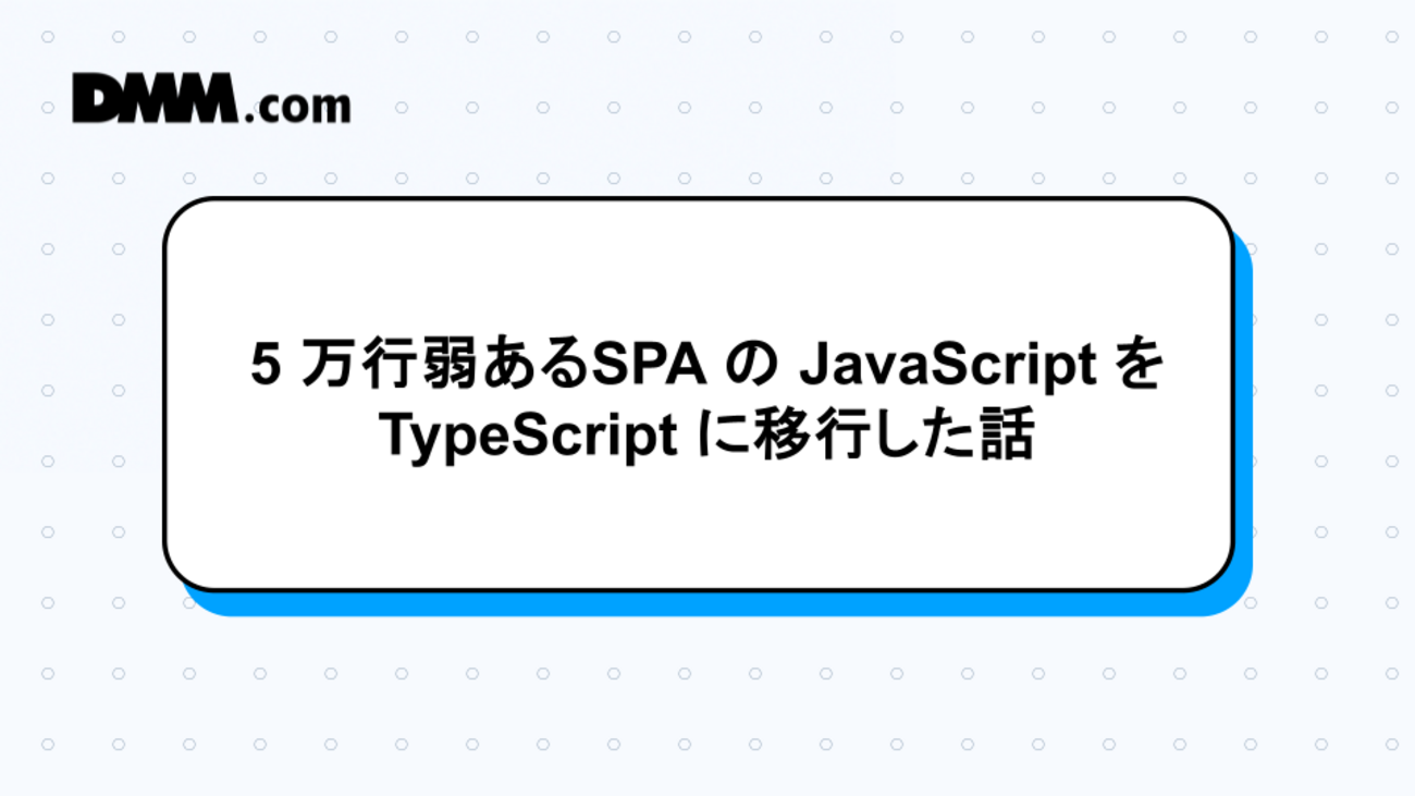 Javascript Spa 5万行弱あるSPA の JavaScript を TypeScript に移行した話 - DMM Developers Blog