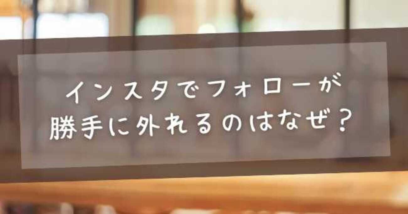 インスタでフォローが勝手に外れるのはなぜ？原因と今すぐできる対処法 - dokodeの記録