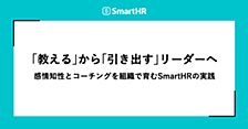 「教える」から「引き出す」リーダーへ──感情知性とコーチングを組織で育むSmartHRの実践
