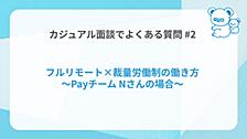 カジュアル面談でよくある質問#2「フルリモート×裁量労働制の働き方」とは？ 〜Payチーム Nさんの場合〜