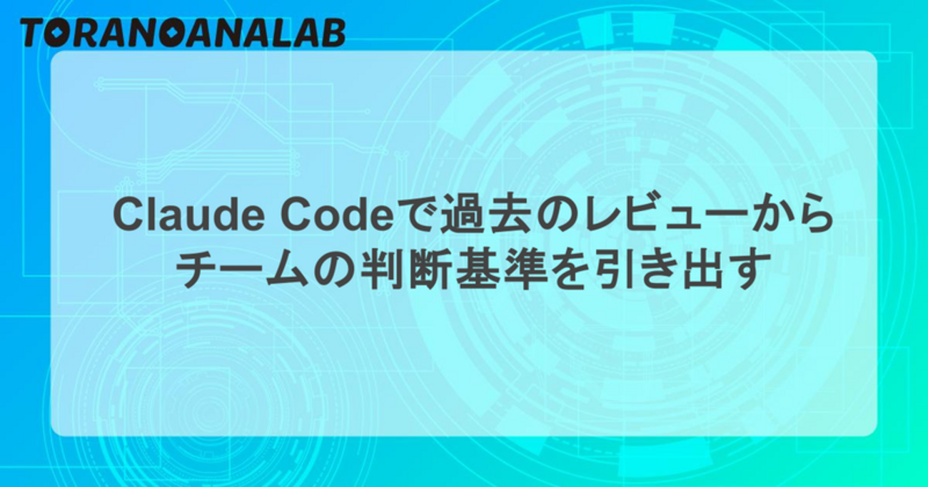 Claude Codeで過去のレビューからチームの判断基準を引き出す - 虎の穴ラボ技術ブログ