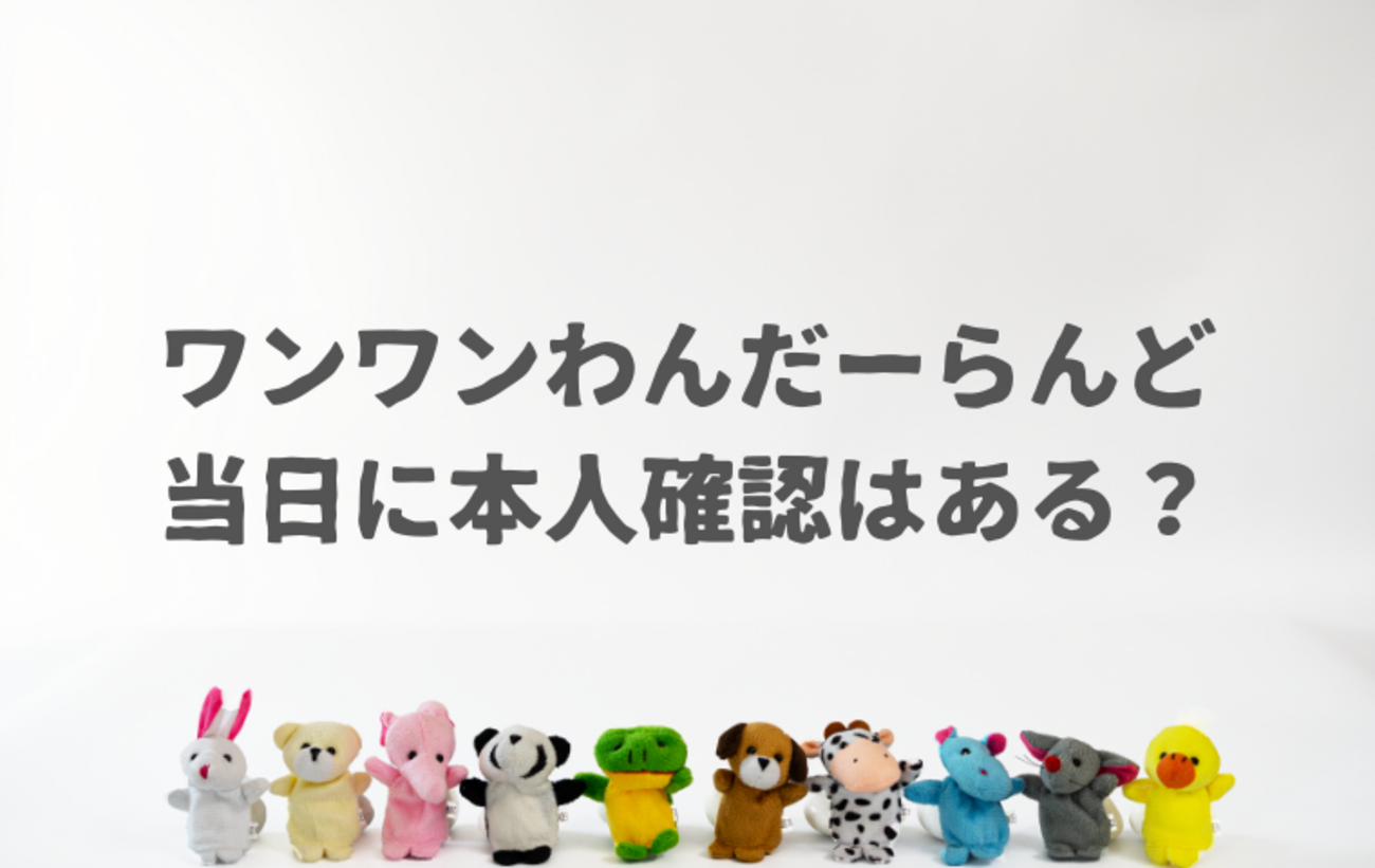 ワンワンわんだーらんどは本人確認ある？免許証などの身分証は持ってく 