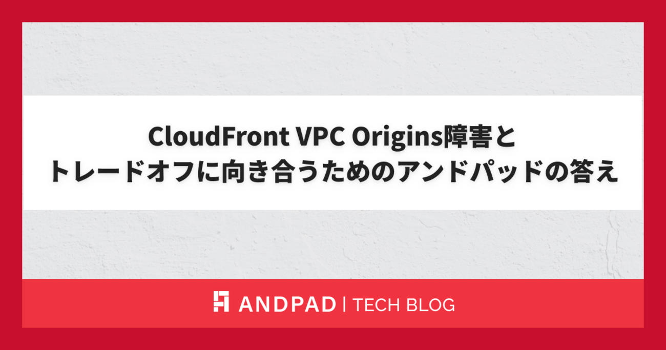 CloudFront VPC Origins障害とトレードオフに向き合うためのアンドパッドの答え - ANDPAD Tech Blog