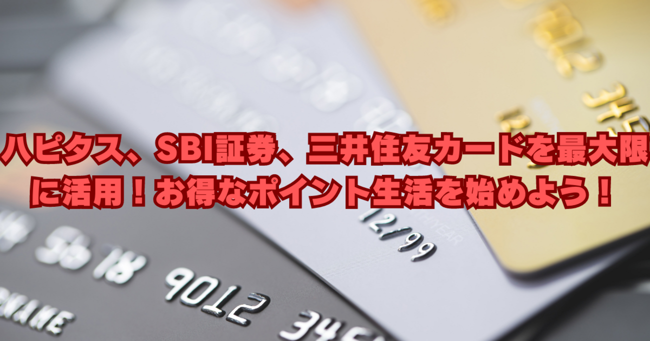 ハピタス、SBI証券、三井住友カードを最大限に活用！お得なポイント生活を始めよう！ - ゆうきのポイ活