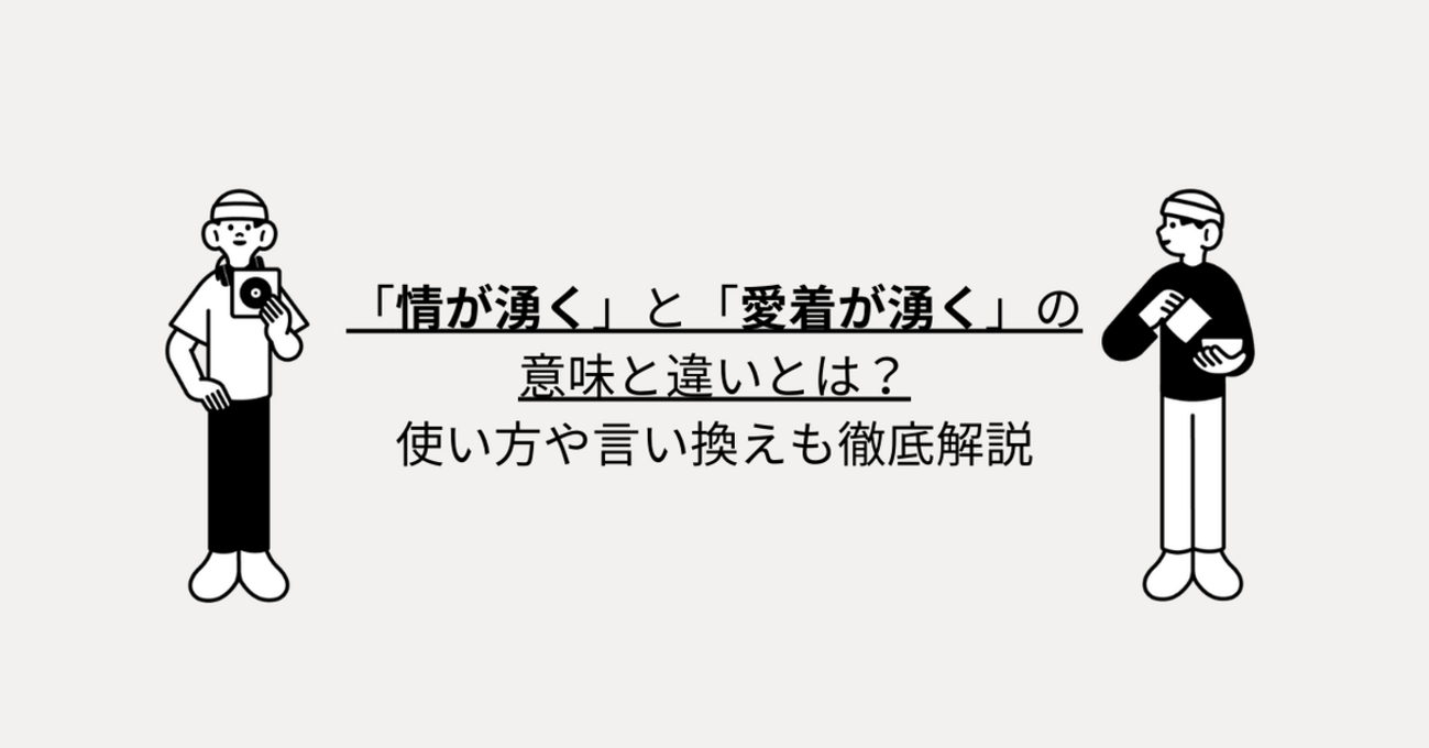 「情が湧く」と「愛着が湧く」の意味と違いとは？使い方や言い換えも徹底解説 - 言葉の意味が知りたいっ！