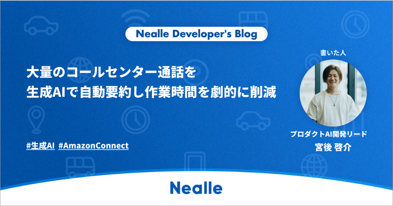 大量のコールセンター通話を生成AIで自動要約し作業時間を劇的に削減 - Nealle Developer's Blog