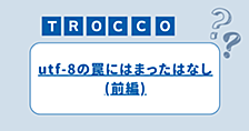 troccoでutf-8の罠にはまったはなし(前編)