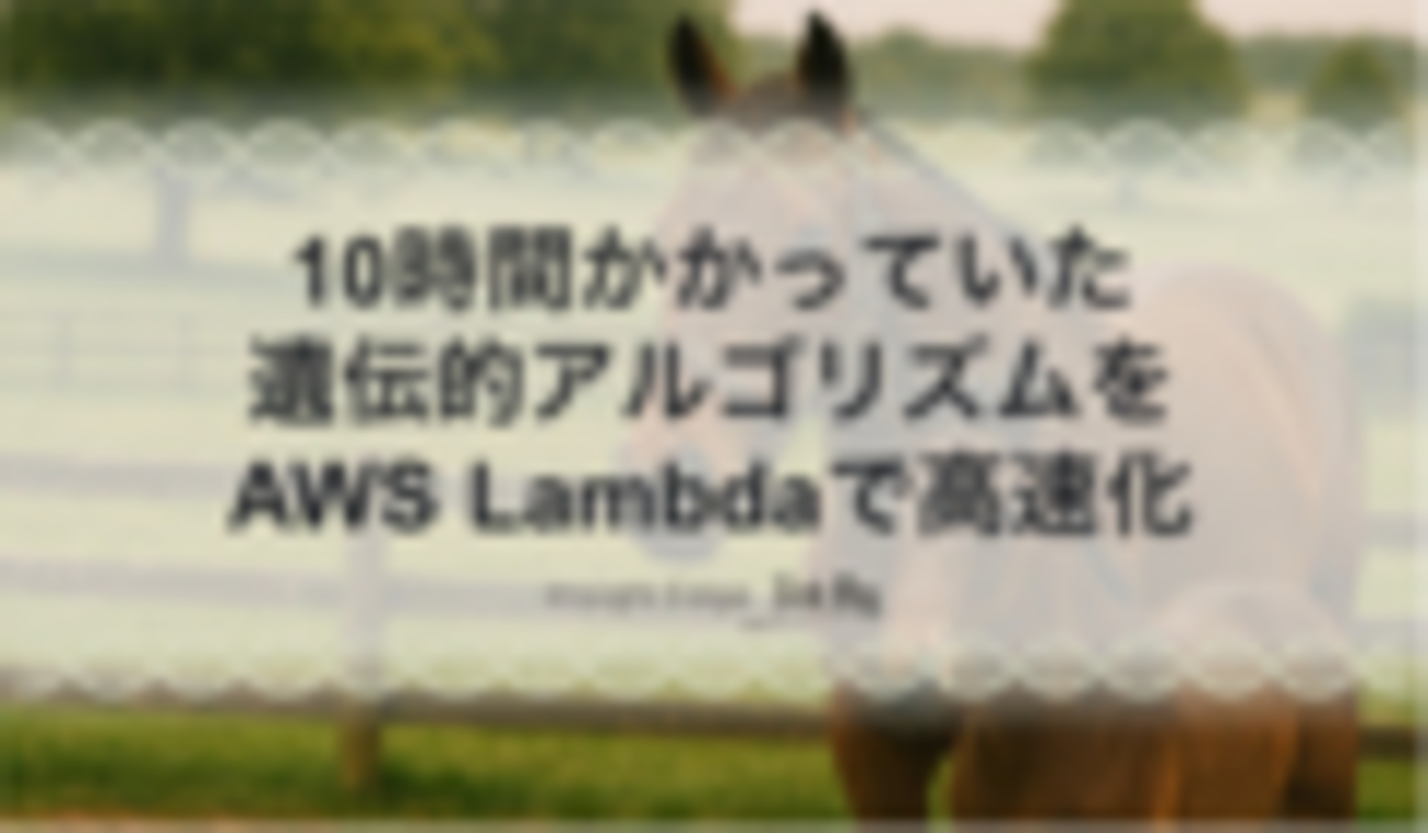 10時間かかっていた遺伝的アルゴリズムをAWS Lambdaで高速化