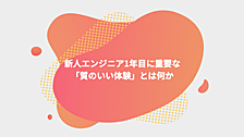 新人エンジニア1年目に重要な「質のいい体験」とは何か