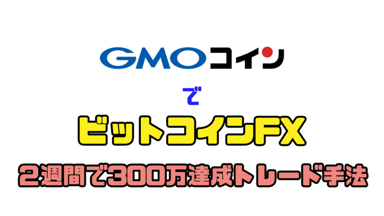 ２週間で300万達成させたGMOコインのビットコインFXトレード手法！ - また仮想通貨で高値掴みしてるの？シーズン２
