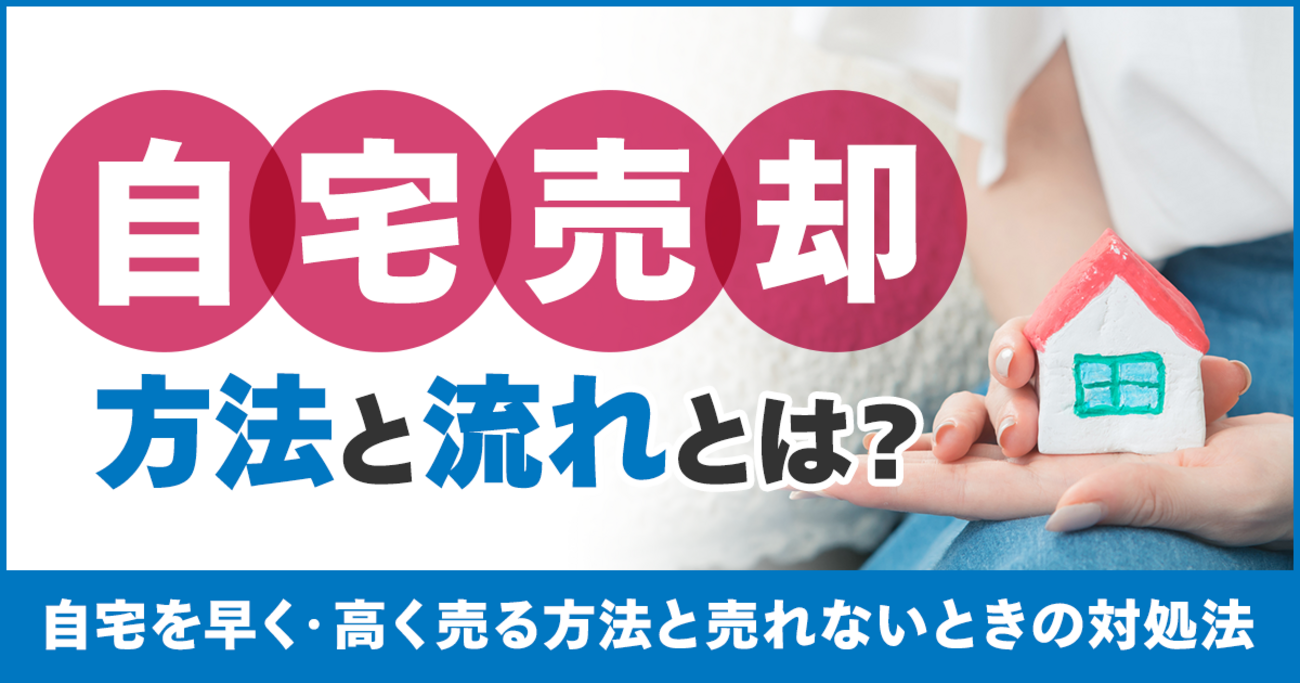自宅売却の方法と流れとは？自宅を早く・高く売る方法と売れないときの 