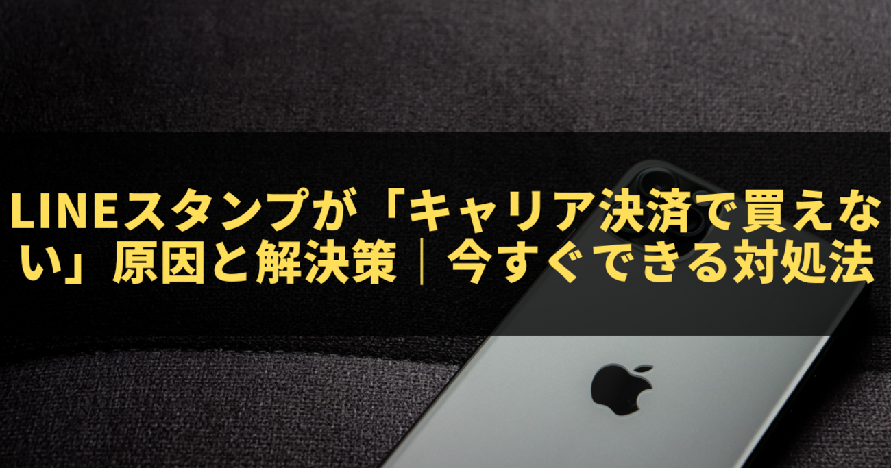LINEスタンプが「キャリア決済で買えない」原因と解決策｜今すぐできる対処法まとめ - きになる～