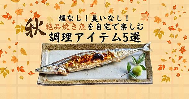 魚を焼くときの「煙・におい・後片付け」問題を解決！絶品焼き魚が自宅で楽しめる神アイテム5選