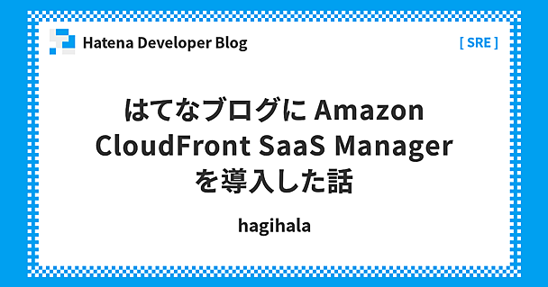 はてなブログに Amazon CloudFront SaaS Manager を導入した話