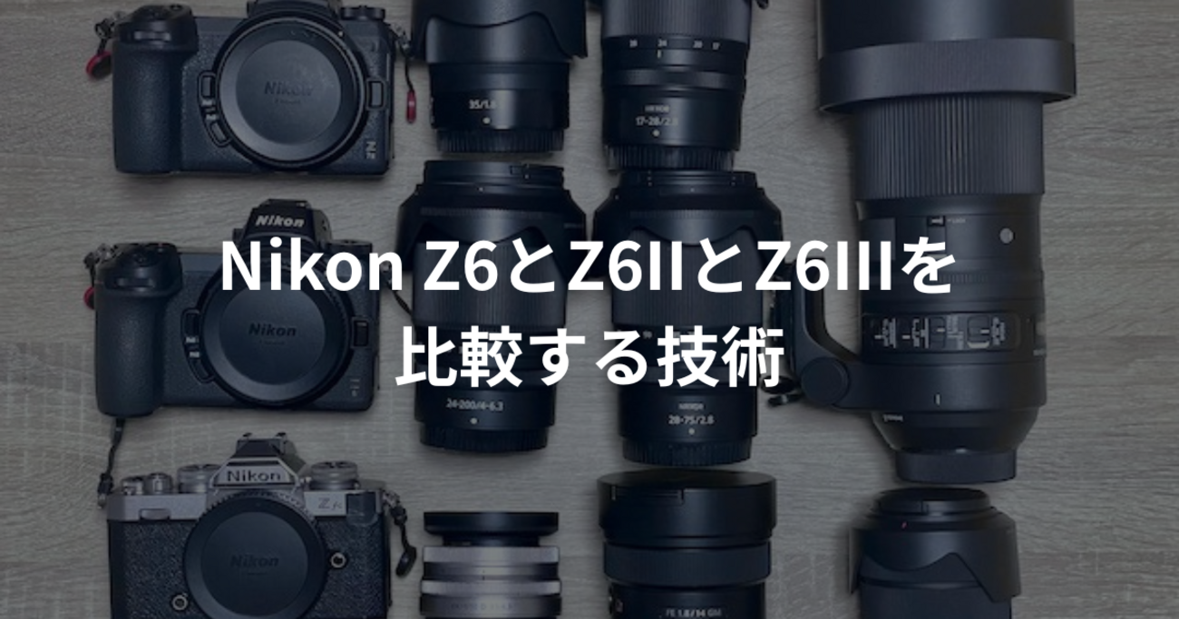 どれを選ぶ？】Nikon Z6とZ6IIとZ6IIIを比較する技術 - カメラを買う技術