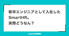 新卒エンジニアとして入社したSmartHR。実際どうなん？