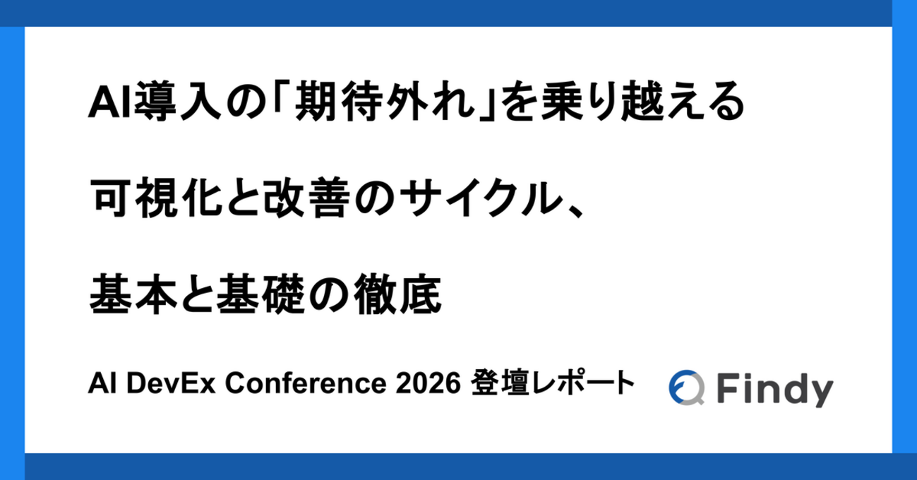 AI導入の「期待外れ」を乗り越える ─ 可視化と改善のサイクル、基本と基礎の徹底|AI DevEx Conference 2026 登壇レポート