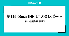 第16回SmartHR LT大会レポート ── 春の応援合戦、開幕！