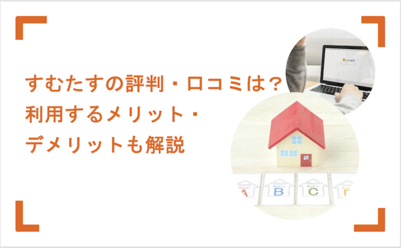 すむたすの評判・口コミは？利用するメリット・デメリットも解説 - ホームズのよくわかる！不動産売却