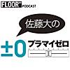 佐藤大のプラマイゼロ [FLOOR podcast]