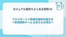 カジュアル面談でよくある質問#2「フルリモート×裁量労働制の働き方」とは？ 〜新規開発チーム 山本さんの場合〜