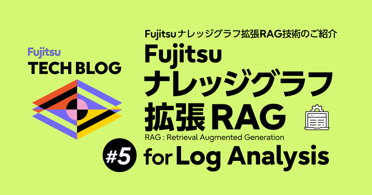 Fujitsu ナレッジグラフ拡張RAG技術のご紹介 #5 Fujitsu ナレッジグラフ拡張RAG for LA (Log Analysis)