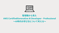 管理職から見た AWS Certified Generative AI Developer - Professional ～AI時代の学び方について考える～