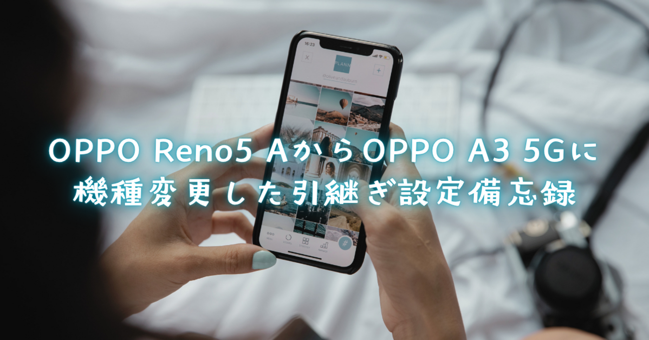 OPPO Reno5 AからOPPO A3 5Gに機種変更した引継ぎ設定備忘録 - 白昼夢