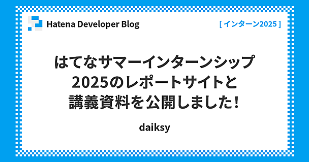 はてなサマーインターンシップ2025のレポートサイトと講義資料を公開しました！