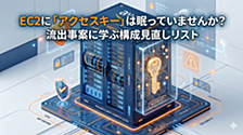 EC2に「アクセスキー」は眠っていませんか？流出事案に学ぶ構成見直しリスト