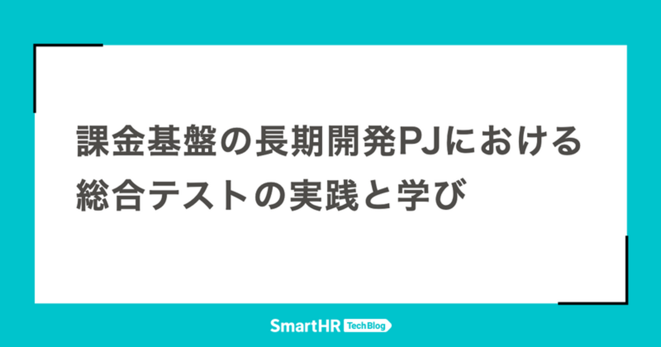 課金基盤の長期開発プロジェクトにおける総合テストの実践と学び